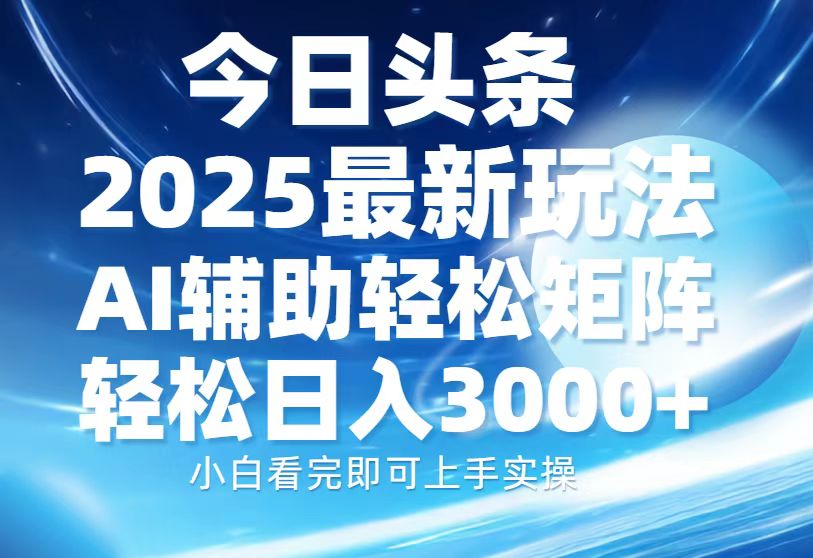 今日头条2025最新玩法，思路简单，复制粘贴，AI辅助，轻松矩阵日入3000+-米创网