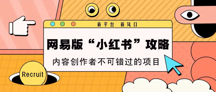 网易版“小红书”攻略，新平台 新风口，内容创作者不可错过的项目-米创网