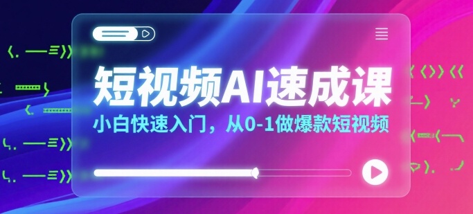 短视频AI速成课，小白快速入门，从0-1做爆款短视频-米创网