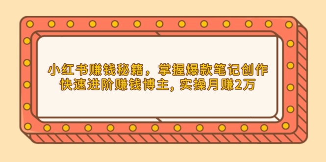 小红书赚钱秘籍，掌握爆款笔记创作，快速进阶赚钱博主, 实操月赚2万-米创网
