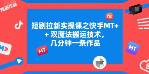 短剧拉新实操课之快手MT+双魔法搬运技术，几分钟一条作品-米创网