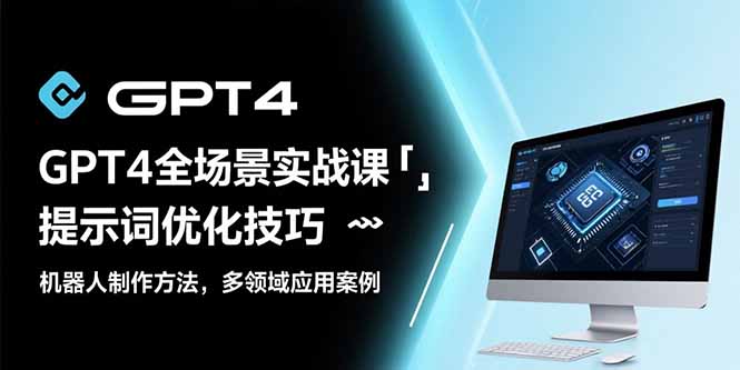 GPT4全场景实战课：提示词优化技巧，机器人制作方法，多领域应用案例-米创网