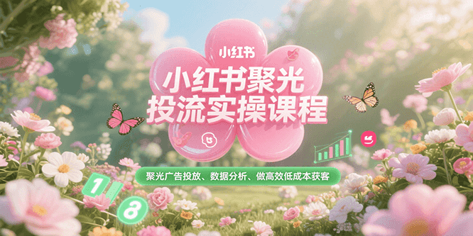 小红书聚光投流实操课程，聚光广告投放、数据分析、做高效低成本获客-米创网