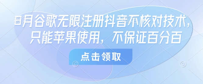 8月谷歌无限注册抖音不核对技术，只能苹果使用，不保证百分百-米创网