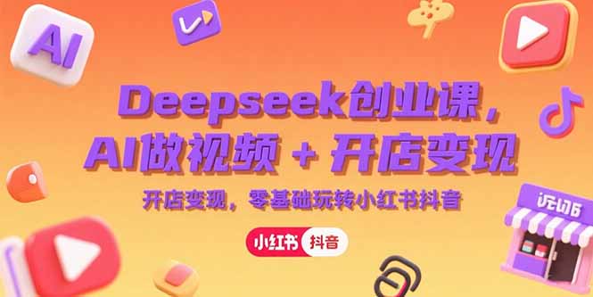 Deepseek创业课，AI做视频+开店变现，零基础玩转小红书抖音-米创网