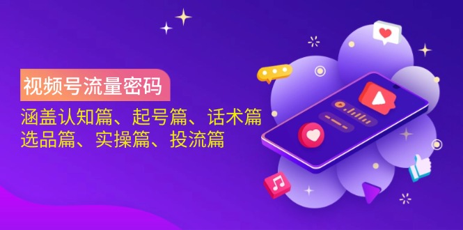 视频号流量密码：涵盖认知篇、起号篇、话术篇、选品篇、实操篇、投流篇-米创网