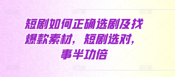 短剧如何正确选剧及找爆款素材，短剧选对，事半功倍-米创网