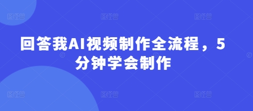 回答我AI视频制作全流程，5分钟学会制作-米创网