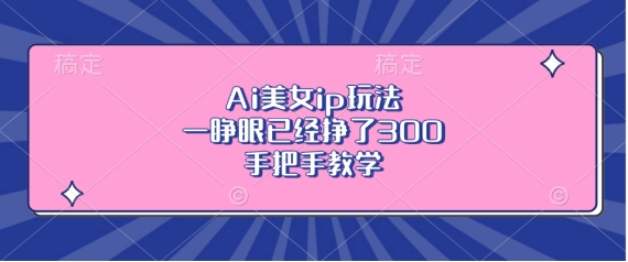 Ai美女ip玩法，一睁眼已经挣了3张，手把手教学【揭秘】-米创网