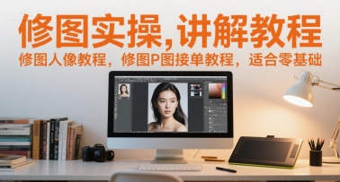 修图实操讲解教程，修图人像教程，修图P图接单教程，适合零基础-米创网
