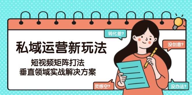 私域运营新玩法，短视频矩阵打法，垂直领域实战解决方案(更新6月)-米创网