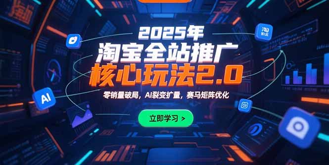 2025年淘宝全站推广核心玩法2.0：零销量破局，AI裂变扩量，赛马矩阵优化-米创网