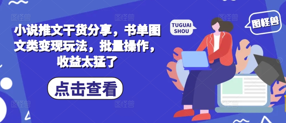 小说推文干货分享，书单图文类变现玩法，批量操作，收益太猛了-米创网