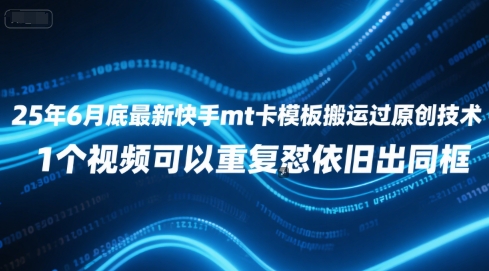 25年6月底最新快手mt卡模板搬运过原创技术，1个视频可以重复怼依旧出同框-米创网