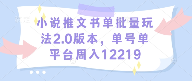 小说推文书单批量玩法2.0版本，单号单平台周入12219-米创网