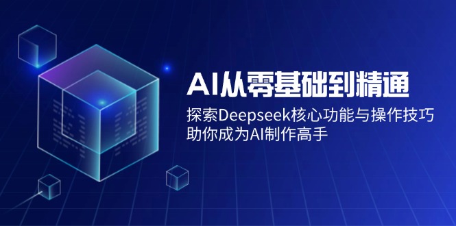 AI从零基础到精通：探索Deepseek核心功能与操作技巧，助你成为AI制作高手-米创网