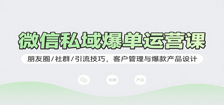 微信私域爆单运营课：朋友圈/社群/引流技巧，客户管理与爆款产品设计-米创网