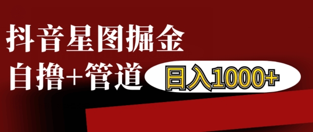 抖音星图掘金自撸，可以管道也可以自营，日入1k【揭秘】-米创网