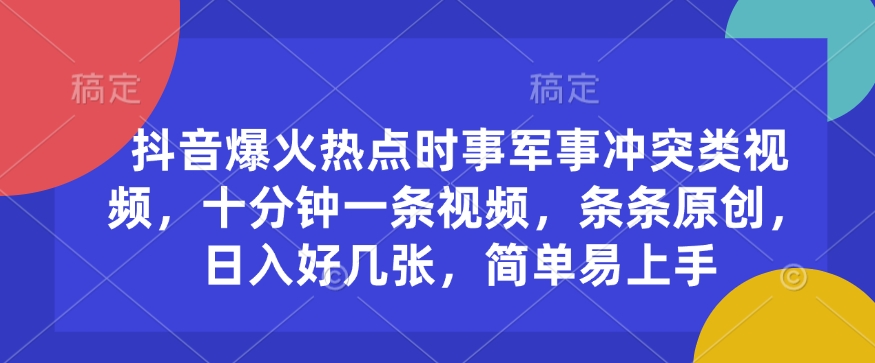 抖音爆火热点时事军事冲突类视频，十分钟一条视频，条条原创，日入好几张，简单易上手-米创网