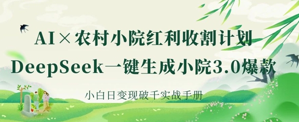 AI+农村小院红利收割：DeepSeek一键生成小院3.0爆款，小白日变现破千实战手册-米创网