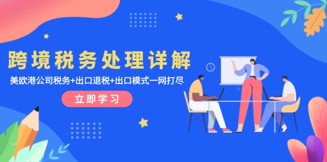 跨境税务处理详解：美欧港公司税务+出口退税+出口模式一网打尽-米创网