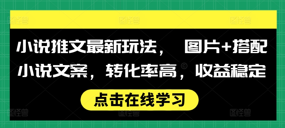 小说推文最新玩法， 图片+搭配小说文案，转化率高，收益稳定-米创网