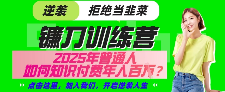 【网创项目终点站-镰刀训练营超级IP合伙人】25年普通人如何通过“知识付费”年入百个-仅此一版【揭秘】-米创网