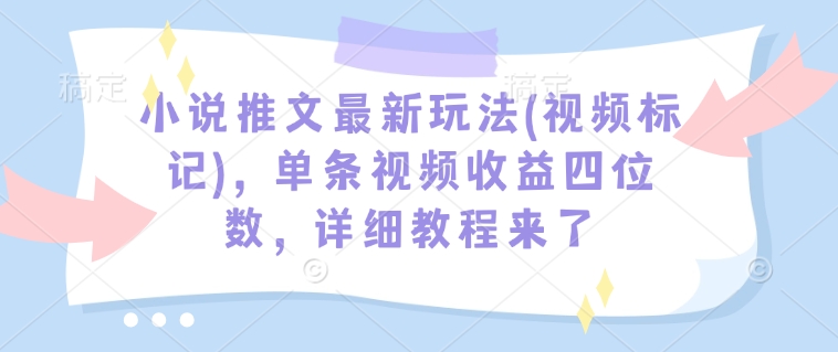 小说推文最新玩法(视频标记)，单条视频收益四位数，详细教程来了-米创网