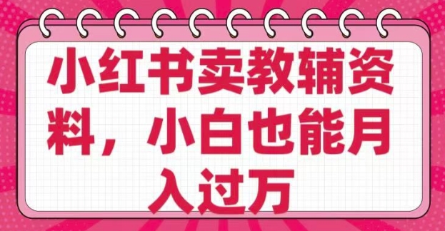 小红书卖教辅资料，0 成本，纯利润，售后成本极低，小白也能月入过W-米创网
