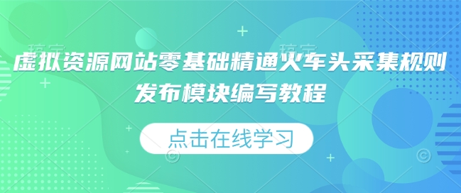 虚拟资源网站零基础精通火车头采集规则发布模块编写教程-米创网