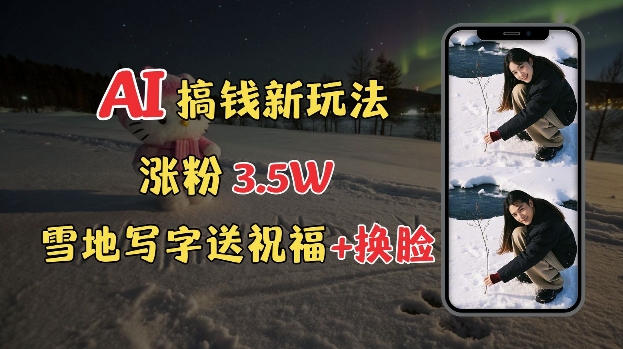 冬季搞钱新玩法，雪地写字表白送祝福、换脸，用免费AI手把手教你制作，轻松涨粉3.5w，接单到手软-米创网