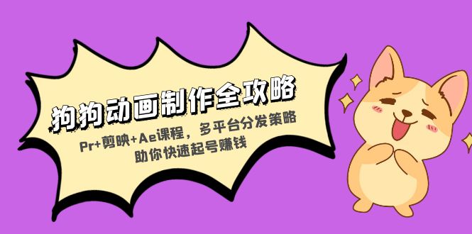 狗狗动画制作全攻略：Pr+剪映+Ae课程，多平台分发策略助你快速起号赚钱-米创网