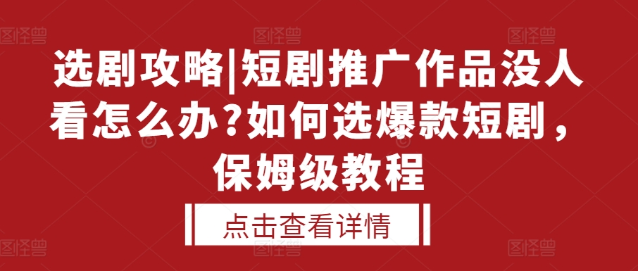 选剧攻略|短剧推广作品没人看怎么办?如何选爆款短剧，保姆级教程-米创网