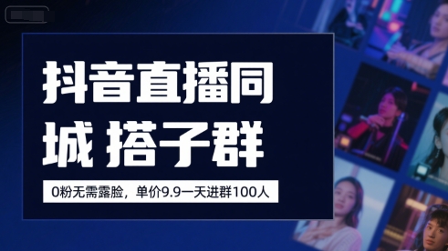 抖音直播同城搭子群，0粉无需露脸，单价19.9，一天进群100人-米创网