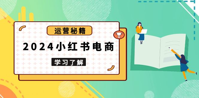 2024小红书电商教程，从入门到实战，教你有效打造爆款店铺，掌握选品技巧-米创网