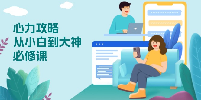 心力 攻略，从小白到大神必修课，技能与心力独立，助你自信从容面对挑战-米创网