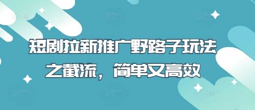短剧拉新推广野路子玩法之截流，简单又高效-米创网