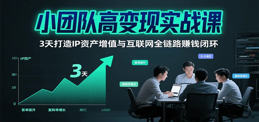 小团队高变现实战课，3天打造IP资产增值与互联网全链路赚钱闭环(第二期)-米创网