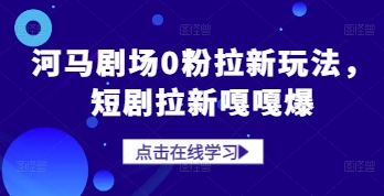 河马剧场0粉拉新玩法，短剧拉新嘎嘎爆-米创网