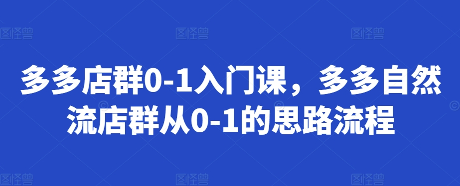 多多店群0-1入门课，多多自然流店群从0-1的思路流程-米创网