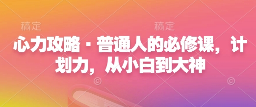 心力攻略·普通人的必修课，计划力，从小白到大神-米创网