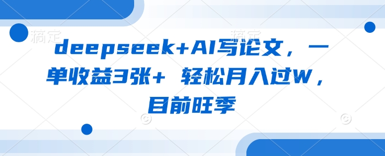 deepseek+AI写论文，一单收益3张+ 轻松月入过W，目前旺季-米创网