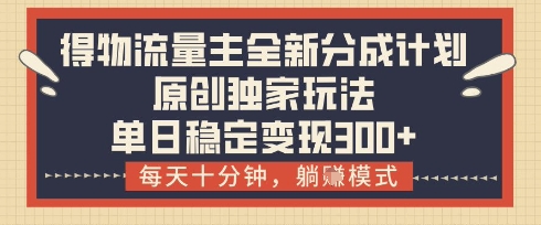 得物流量主全新分成计划模式，原创独家玩法，每天十分钟，躺挣模式，单日稳定变现3张+【揭秘】-米创网