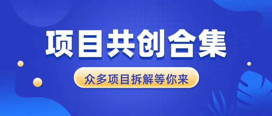 项目共创合集，从0-1全过程拆解，让你迅速找到适合自已的项目-58创客