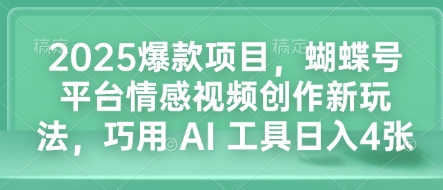 2025爆款项目，蝴蝶号平台情感视频创作新玩法，巧用 AI 工具日入4张-米创网