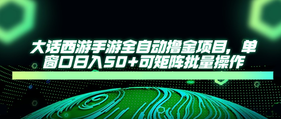 大话西游手游全自动撸金项目，单窗口日入50+可矩阵批量操作-米创网