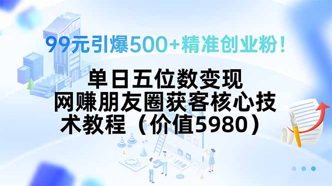 99元引爆500+精准创业粉！单日五位数变现，网赚朋友圈获客核心技术教程…-米创网