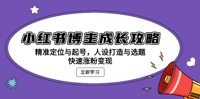 小红书博主成长攻略：精准定位与起号，人设打造与选题，快速涨粉变现-米创网