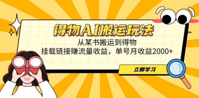 得物AI搬运玩法，从某书搬运到得物，挂载链接赚流量收益，单号月收益2000+-米创网