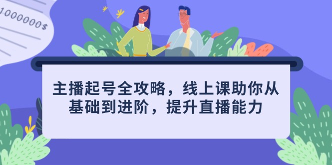 主播起号全攻略，线上课助你从基础到进阶，提升直播能力-米创网